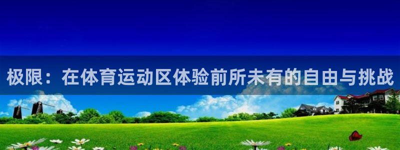 意昂：极限：在体育运动区体验前所未有的自由与挑战
