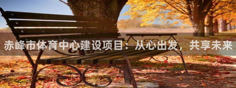 沐鸣2体育eon：赤峰市体育中心建设项目：从心出发，共享未来