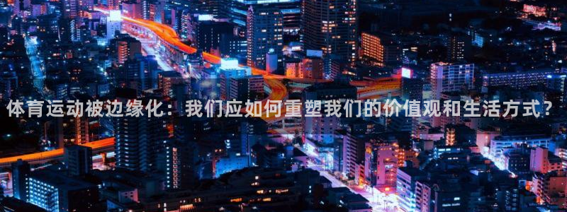 意昂体育2：体育运动被边缘化：我们应如何重塑我们的价值观和生活方式？