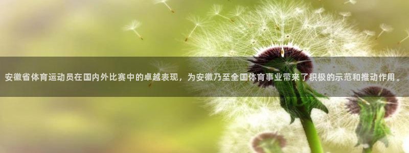 沐鸣2体育注册登录入口：安徽省体育运动员在国内外比赛中的卓越表现，为安徽乃至全国
