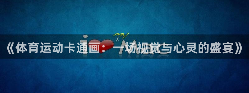 沐鸣2平台登录：《体育运动卡通画：一场视觉与心灵的盛宴》