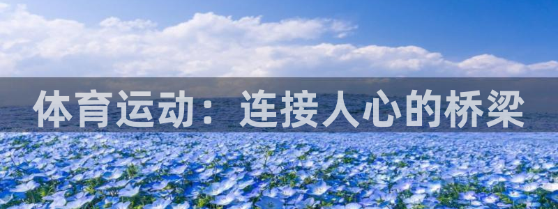 沐鸣2凯捷注册：体育运动：连接人心的桥梁