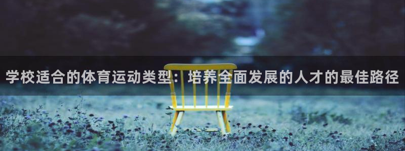 意昂4平台：学校适合的体育运动类型：培养全面发展的人才的最佳路径