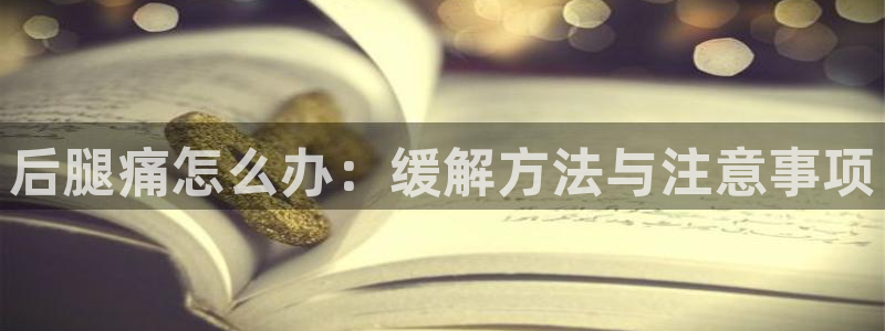 意昂体育4：后腿痛怎么办：缓解方法与注意事项